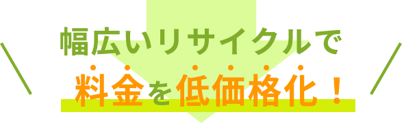 様々なリサイクル方法で低価格を実現！